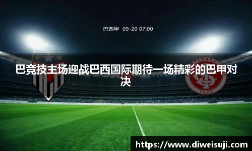 巴竞技主场迎战巴西国际期待一场精彩的巴甲对决